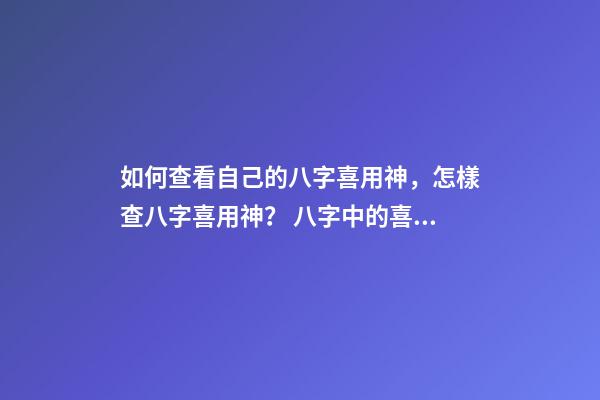 如何查看自己的八字喜用神，怎樣查八字喜用神？ 八字中的喜用神怎么看